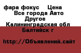 фара фокус1 › Цена ­ 500 - Все города Авто » Другое   . Калининградская обл.,Балтийск г.